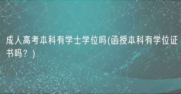 成人高考本科有学士学位吗(函授本科有学位证书吗？)