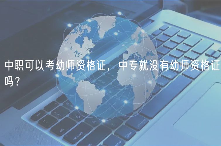 中职可以考幼师资格证，中专就没有幼师资格证吗？