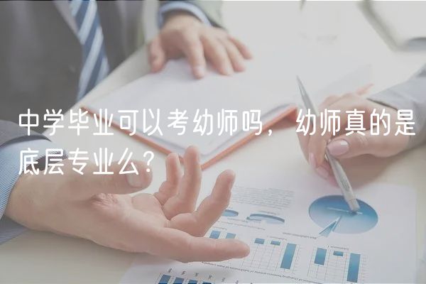 中学毕业可以考幼师吗，幼师真的是底层专业么？