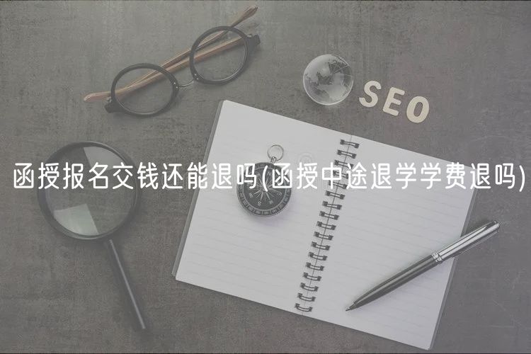 函授报名交钱还能退吗(函授中途退学学费退吗)