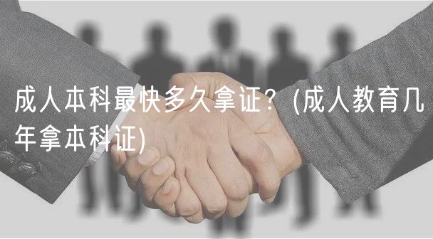 成人本科最快多久拿证？(成人教育几年拿本科证)