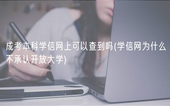 成考本科学信网上可以查到吗(学信网为什么不承认开放大学)