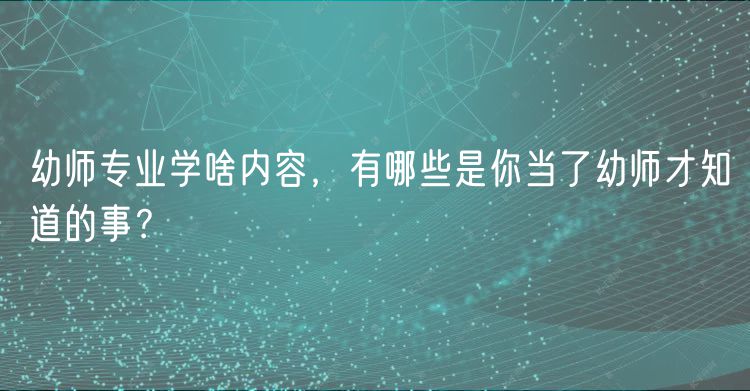 幼师专业学啥内容，有哪些是你当了幼师才知道的事？