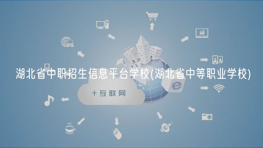 湖北省中职招生信息平台学校(湖北省中等职业学校)