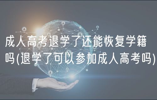 成人高考退学了还能恢复学籍吗(退学了可以参加成人高考吗)