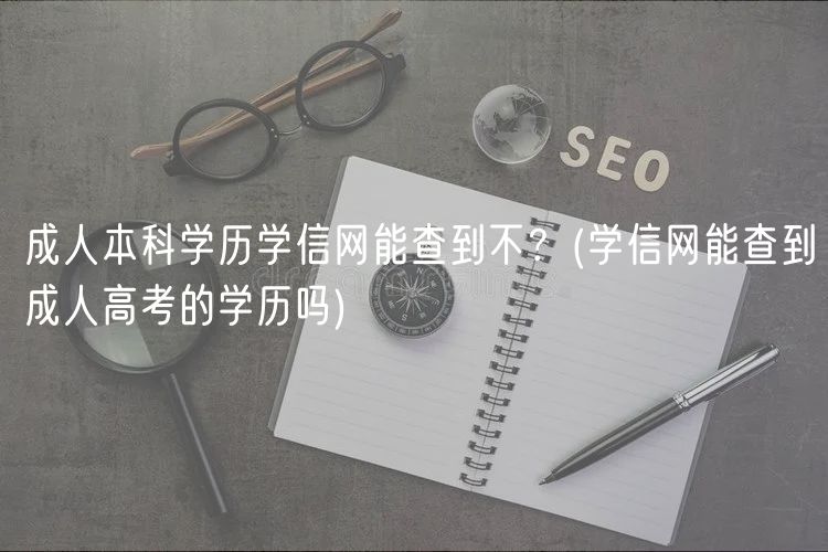 成人本科学历学信网能查到不？(学信网能查到成人高考的学历吗)