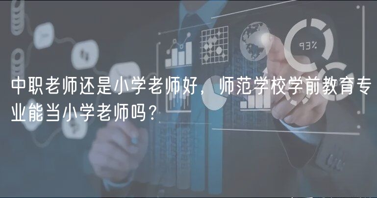 中职老师还是小学老师好，师范学校学前教育专业能当小学老师吗？