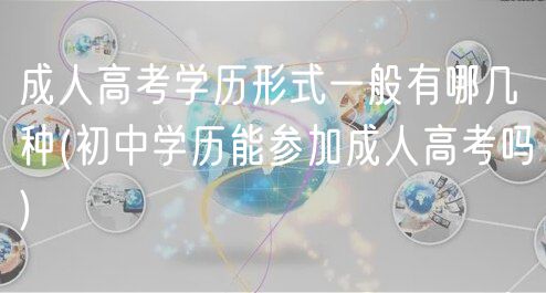 成人高考学历形式一般有哪几种(初中学历能参加成人高考吗)