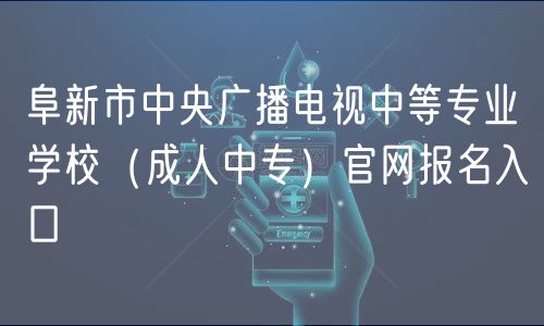 阜新市中央广播电视中等专业学校（成人中专）官网报名入口