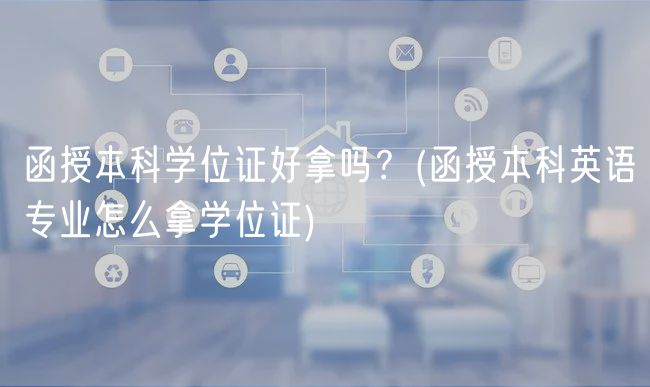 函授本科学位证好拿吗？(函授本科英语专业怎么拿学位证)