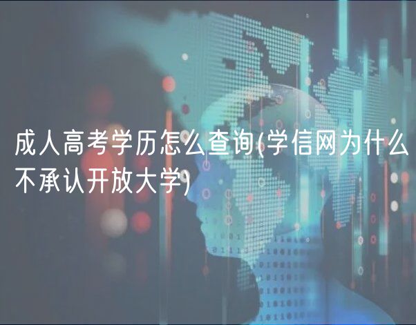 成人高考学历怎么查询(学信网为什么不承认开放大学)