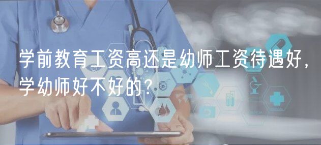 学前教育工资高还是幼师工资待遇好，学幼师好不好的？