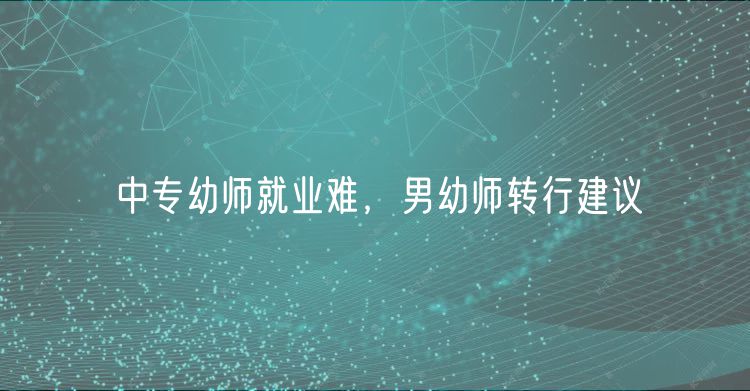 中专幼师就业难，男幼师转行建议