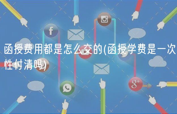 函授费用都是怎么交的(函授学费是一次性付清吗)