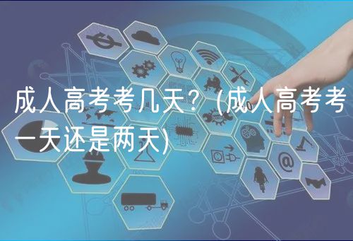 成人高考考几天？(成人高考考一天还是两天)