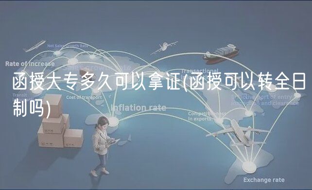 函授大专多久可以拿证(函授可以转全日制吗)