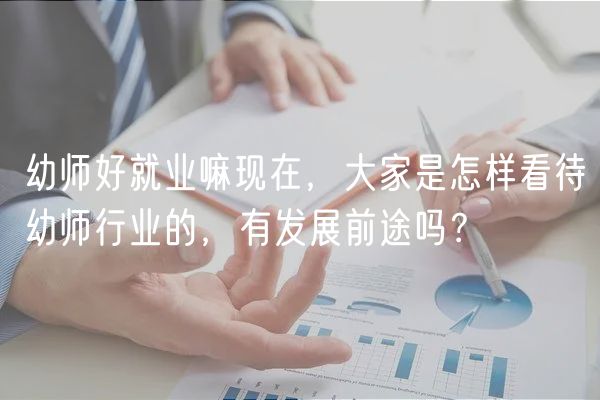 幼师好就业嘛现在，大家是怎样看待幼师行业的，有发展前途吗？