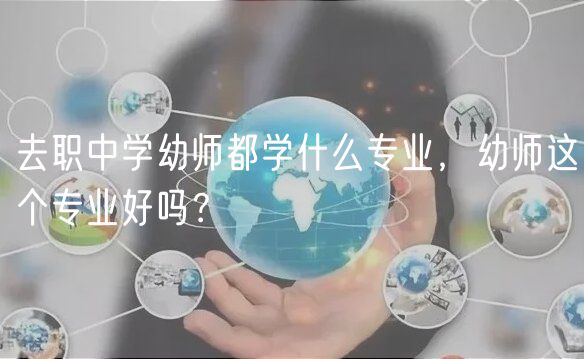 去职中学幼师都学什么专业，幼师这个专业好吗？