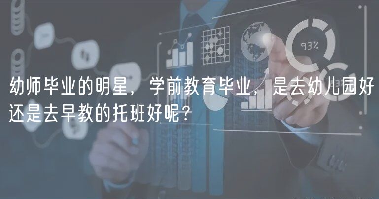 幼师毕业的明星，学前教育毕业，是去幼儿园好还是去早教的托班好呢？