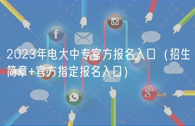 2023年电大中专官方报名入口（招生简章+官方指定报名入口）