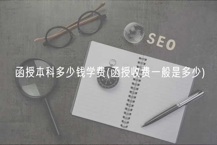 函授本科多少钱学费(函授收费一般是多少)
