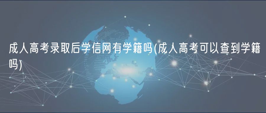成人高考录取后学信网有学籍吗(成人高考可以查到学籍吗)