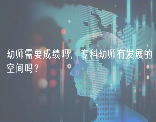 幼师需要成绩吗，专科幼师有发展的空间吗？