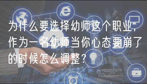 为什么要选择幼师这个职业，作为一名幼师当你心态要崩了的时候怎么调整？