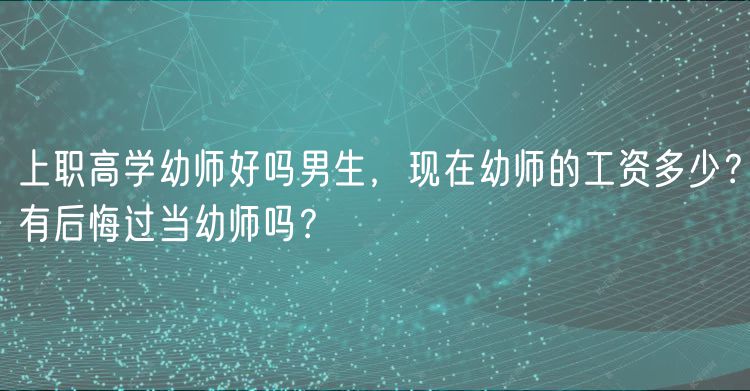 上职高学幼师好吗男生，现在幼师的工资多少？有后悔过当幼师吗？