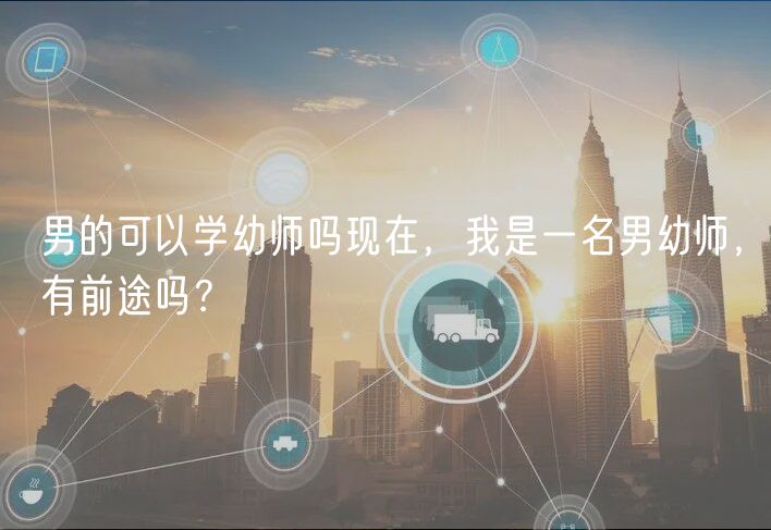男的可以学幼师吗现在，我是一名男幼师，有前途吗？