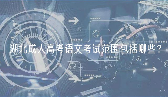 湖北成人高考语文考试范围包括哪些？