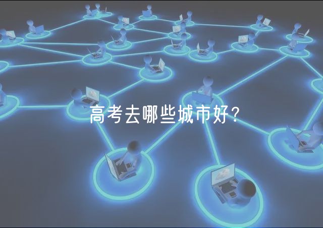 高考去哪些城市好？