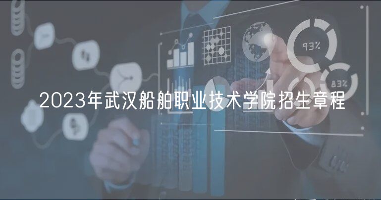 2023年武汉船舶职业技术学院招生章程