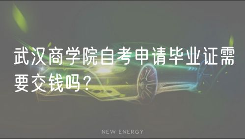 武汉商学院自考申请毕业证需要交钱吗？