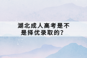 湖北成人高考是不是择优录取的？