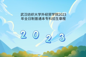 武汉纺织大学外经贸学院2023年全日制普通本专科招生章程