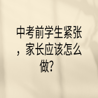 中考前学生紧张，家长应该怎么做？