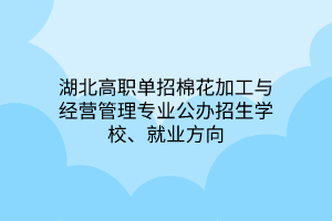 湖北高职单招棉花加工与经营管理专业公办招生学校、就业方向