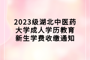 2023级湖北中医药大学成人学历教育新生学费收缴通知