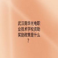 武汉南华光电职业技术学校资助奖励政策是什么？