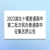 2023湖北十堰普通高中第二批次民办普通高中征集志愿公告