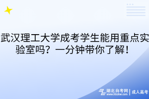 武汉理工大学成考学生能用重点实验室吗？一分钟带你了解！