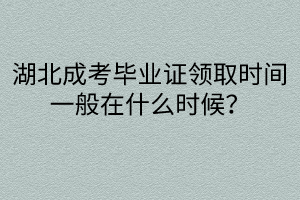 湖北成考毕业证领取时间一般在什么时候?毕业条件是什么？