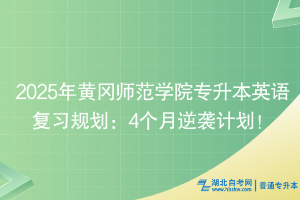 2025年黄冈师范学院专升本英语复习规划：4个月逆袭计划！