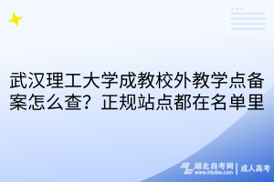 武汉理工大学成教校外教学点备案怎么查？正规站点都在名单里