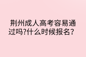 荆州成人高考容易通过吗?什么时候报名？