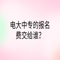 电大中专的报名费交给谁？
