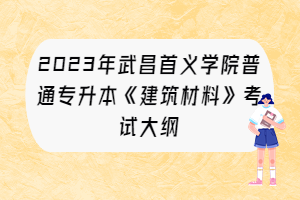 2023年武昌首义学院普通专升本《建筑材料》考试大纲