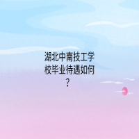 湖北中南技工学校毕业待遇如何？