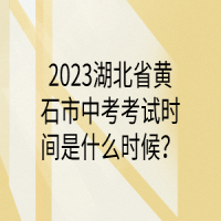 2023湖北省黄石市中考考试时间是什么时候？